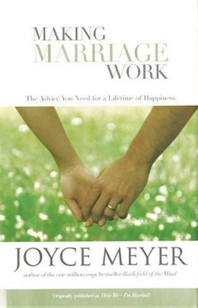 Making Marriage Work: The Advice You Need for a Lifetime of Happiness by Joyce Meyer