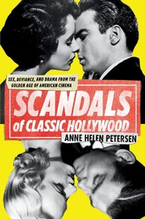 Scandals of Classic Hollywood: Sex, Deviance, and Drama from the Golden Age of American Cinema by Anne Helen Petersen