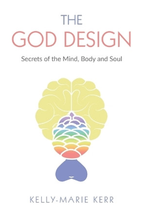 The God Design: Secrets of the Mind, Body and Soul by Kelly-Marie Kerr