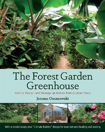 The Forest Garden Greenhouse: How to Design and Manage an Indoor Permaculture Food Oasis by Jerome Osentowski