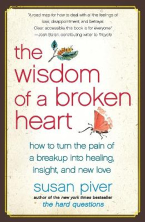 The Wisdom of a Broken Heart: How to Turn the Pain of a Breakup Into Healing, Insight, and New Love by Susan Piver