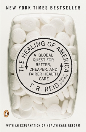 The Healing of America: A Global Quest for Better, Cheaper, and Fairer Health Care by T. R. REID