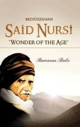 Bediuzzaman Said Nursi: Wonder of the Age by Ramazan Balci