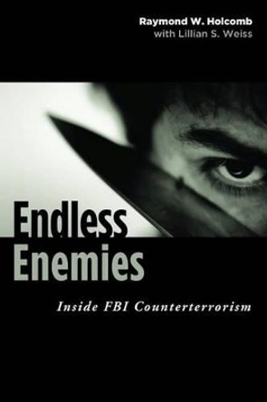 Endless Enemies: Inside FBI Counterterrorism by Raymond W. Holcomb