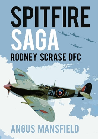 Spitfire Saga: Rodney Scrase DFC by Angus Mansfield