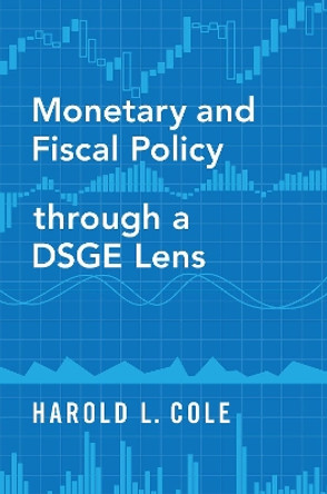 Monetary and Fiscal Policy through a DSGE Lens by Harold L. Cole