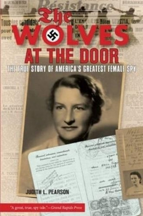 Wolves at the Door: The True Story Of America's Greatest Female Spy by Judith Pearson