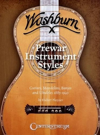 Washburn Prewar Instrument Styles: Guitars, Mandolins, Banjos and Ukuleles 1883-1940 by Hubert Pleijsier