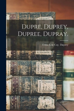 Dupre, Duprey, Dupree, Dupray. by Erma Lou Coy Duprey