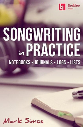 Songwriting in Practice: Notebooks - Journals - Logs - Lists by Mark Simos