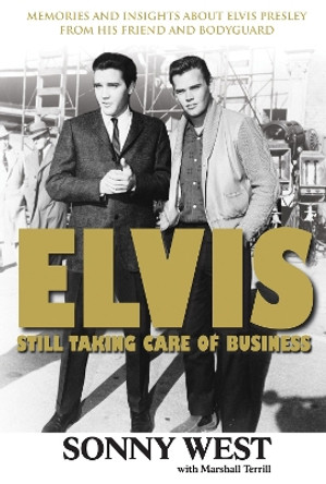 Elvis: Still Taking Care of Business: Memories and Insights About Elvis Presley From His Friend and Bodyguard by Sonny West