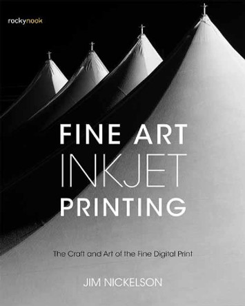 Fine Art Inkjet Printing: The Craft and Art of the Fine Digital Print by Jim Nickelson