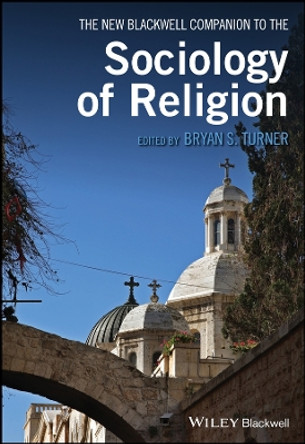 The New Blackwell Companion to the Sociology of Religion by Professor Bryan S. Turner
