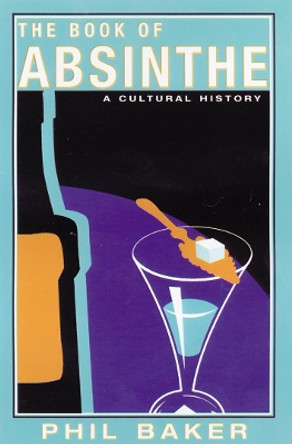 The Book of Absinthe: A Cultural History by Phil Baker