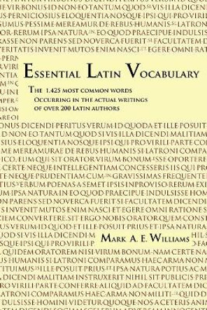 Essential Latin Vocabulary: The 1,425 Most Common Words Occurring in the Actual Writings of over 200 Latin Authors by Mark A E Williams