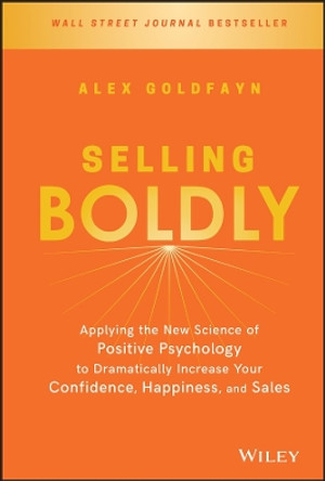Selling Boldly: Applying the New Science of Positive Psychology to Dramatically Increase Your Confidence, Happiness, and Sales by Alex Goldfayn
