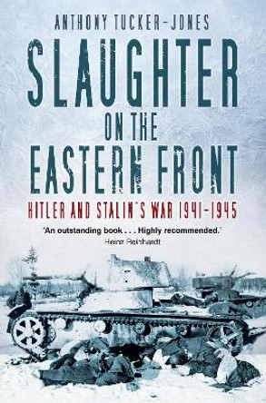 Slaughter on the Eastern Front: Hitler and Stalin's War 1941-1945 by Anthony Tucker-Jones