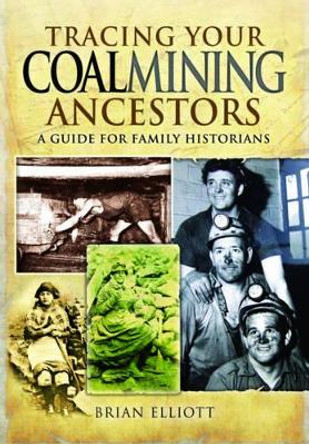Tracing Your Coalmining Ancestors: A Guide for Family Historians by Brian A. Elliott