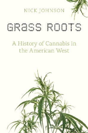Grass Roots: A History of Cannabis in the American West by Nick Johnson