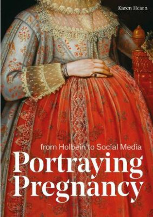 Portraying Pregnancy: from Holbein to Social Media by Karen Hearn