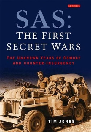 SAS: The First Secret Wars: The Unknown Years of Combat and Counter-insurgency by Tim Jones