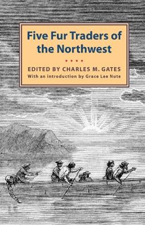 Five Fur Traders of the Northwest: Being the Narrative of Peter Pond and the Diaries of John Macdonell, Archibald N. McLeod, Hugh Faries, and Thomas Connor by Charles M Gates