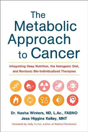 The Metabolic Approach to Cancer: Integrating Deep Nutrition, the Ketogenic Diet and Non-Toxic Bio-Individualized Therapies by Nasha Winters