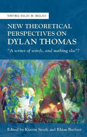 New Theoretical Perspectives on Dylan Thomas: &quot;A writer of words, and nothing else&quot;? by Rhian Barfoot