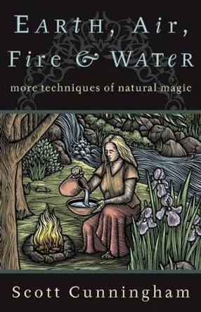 Earth, Air, Fire and Water: More Techniques of Natural Magic by Scott Cunningham