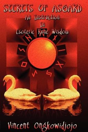 Secrets of Asgard: An Instruction In Esoteric Rune Wisdom by Vincent Ongkowidjojo