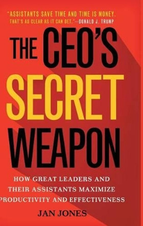 The CEO's Secret Weapon: How Great Leaders and Their Assistants Maximize Productivity and Effectiveness by Jan Jones