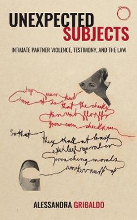 Unexpected Subjects - Intimate Partner Violence, Testimony, and the Law by Alessandra Gribaldo