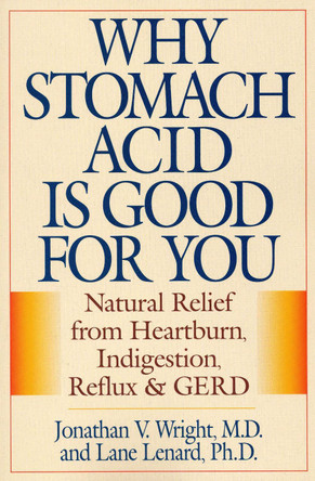 Why Stomach Acid Is Good for You: Natural Relief from Heartburn, Indigestion, Reflux and GERD by Jonathan V. Wright