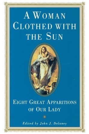 A Woman Clothed with the Sun: Eight Great Apparitions of Our Lady by John J. Delaney