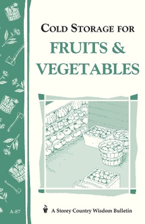 Cold Storage for Fruits & Vegetables: Storey Country Wisdom Bulletin A-87 by John Storey