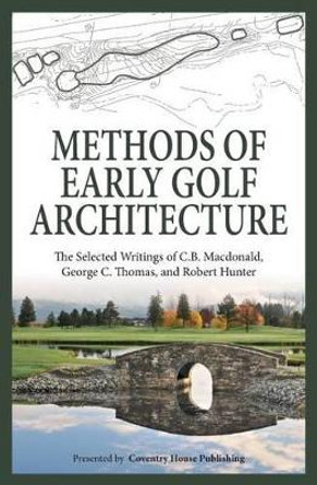 Methods of Early Golf Architecture: The Selected Writings of C.B. Macdonald, George C. Thomas, Robert Hunter by George C Thomas