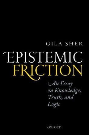 Epistemic Friction: An Essay on Knowledge, Truth, and Logic by Gila Sher