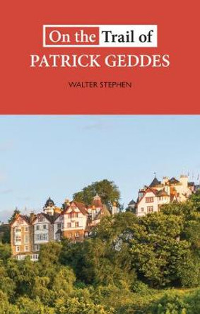 On the Trail of Patrick Geddes by Walter Stephen