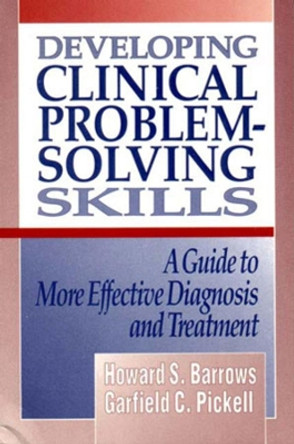 Developing Clinical Problem-Solving Skills: A Guide to More Effective Diagnosis and Treatment by Howard S. Barrows