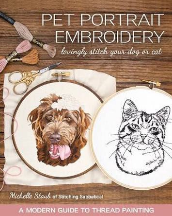 Pet Portrait Embroidery: Lovingly Stitch Your Dog or Cat; A Modern Guide to Thread Painting by Michelle Staub