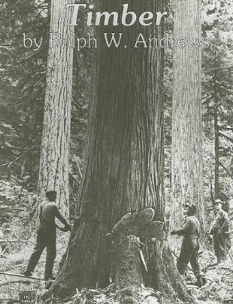 Timber: Loggers Challenge the Great Northwest Forests by Ralph W. Andrews
