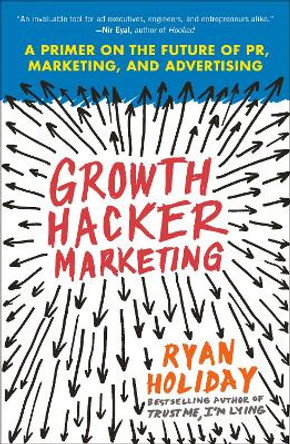 Growth Hacker Marketing: A Primer on the Future of Pr, Marketing, and Advertising by Ryan Holiday