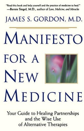 Manifesto For A New Medicine: Your Guide To Healing Partnerships And The Wise Use Of Alternative Therapies by James S. Gordon
