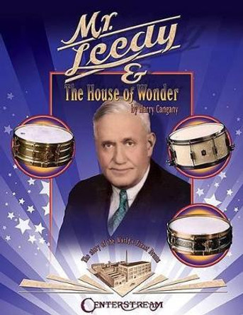 Mr. Leedy and the House of Wonder: The Story of the World's Finest Drums by Harry Cangany