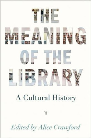 The Meaning of the Library: A Cultural History by Alice Crawford