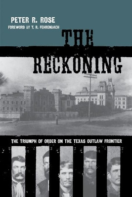The Reckoning: The Triumph of Order on the Texas Outlaw Frontier by Peter R. Rose