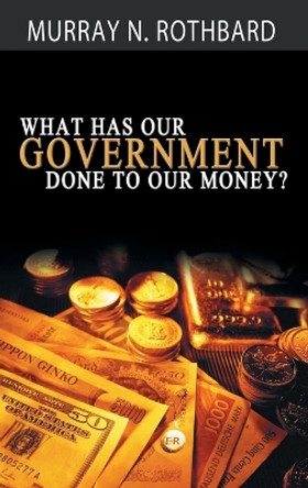 What Has Government Done to Our Money? by Murray N Rothbard