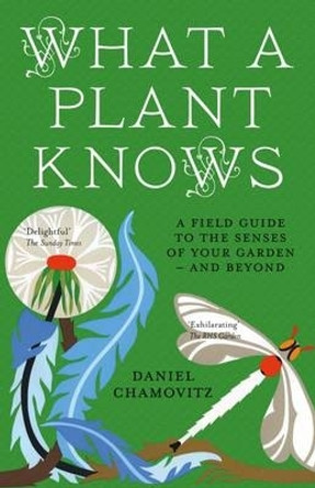 What a Plant Knows: A Field Guide to the Senses of Your Garden - and Beyond by Daniel Chamovitz