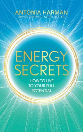 Energy Secrets: How to Live to Your Full Potential by Antonia Harman