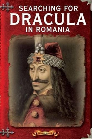 Searching For Dracula In Romania: What About Dracula? Romania's Schizophrenic Dilemma by Catalin Gruia